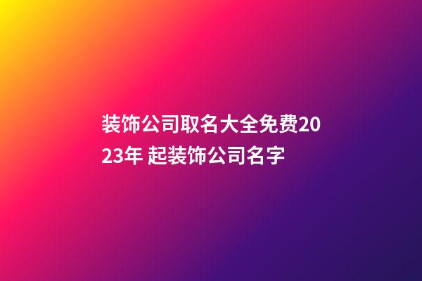 装饰公司取名大全免费2023年 起装饰公司名字-第1张-公司起名-玄机派